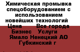 Химическая промывка спецоборудованием с использованием новейших технологий › Цена ­ 7 - Все города Бизнес » Услуги   . Ямало-Ненецкий АО,Губкинский г.